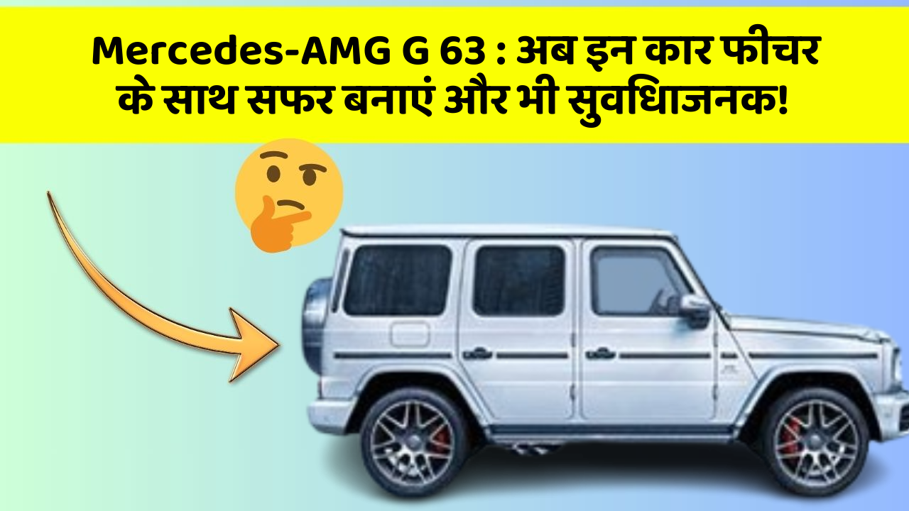 Mercedes-AMG G 63: अब इन कार फीचर के साथ सफर बनाएं और भी सुविधाजनक!