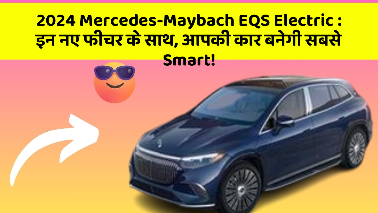 2024 Mercedes-Maybach EQS Electric:इन नए फीचर के साथ, आपकी कार बनेगी सबसे Smart!