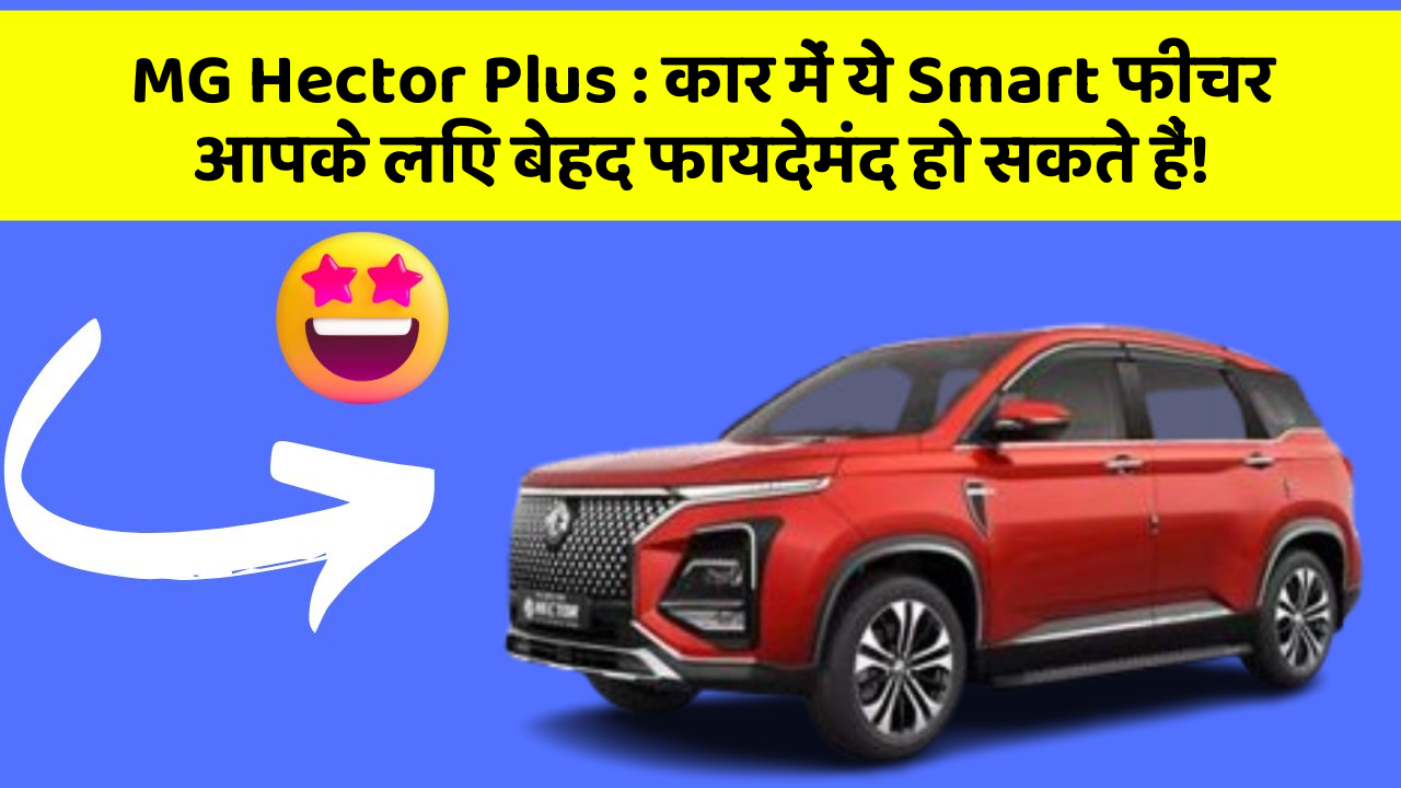 MG Hector Plus: कार में ये Smart फीचर आपके लिए बेहद फायदेमंद हो सकते हैं!