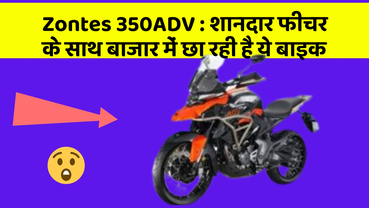 Zontes 350ADV: शानदार फीचर के साथ बाजार में छा रही है ये बाइक