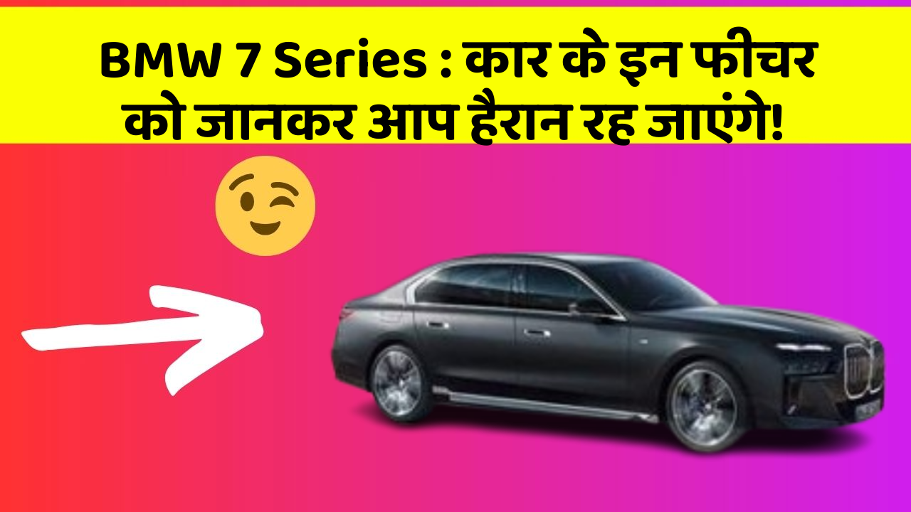 BMW 7 Series:कार के इन फीचर को जानकर आप हैरान रह जाएंगे!