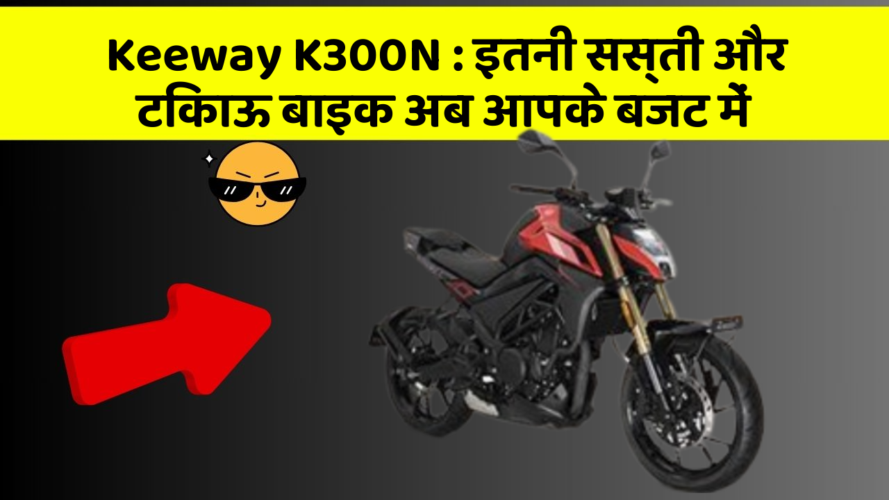 Keeway K300N: इतनी सस्ती और टिकाऊ बाइक अब आपके बजट में