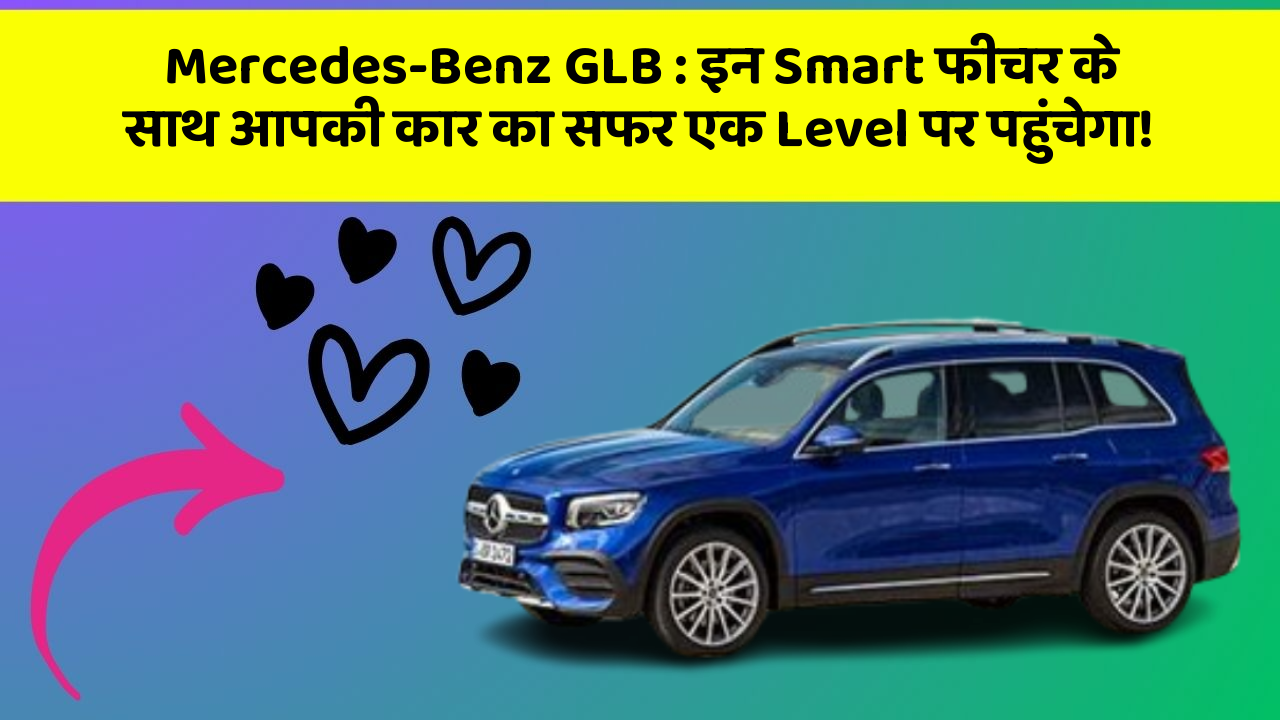 Mercedes-Benz GLB: इन Smart फीचर के साथ आपकी कार का सफर एक Level पर पहुंचेगा!