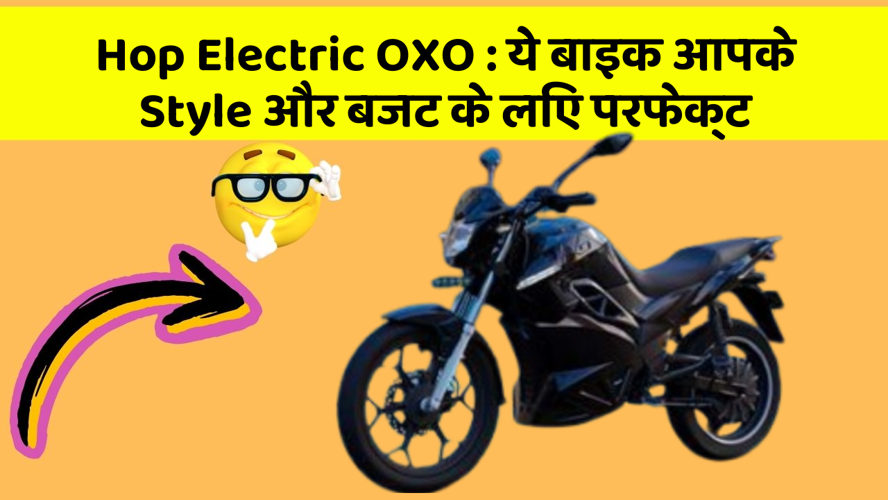 Hop Electric OXO: ये बाइक आपके Style और बजट के लिए परफेक्ट