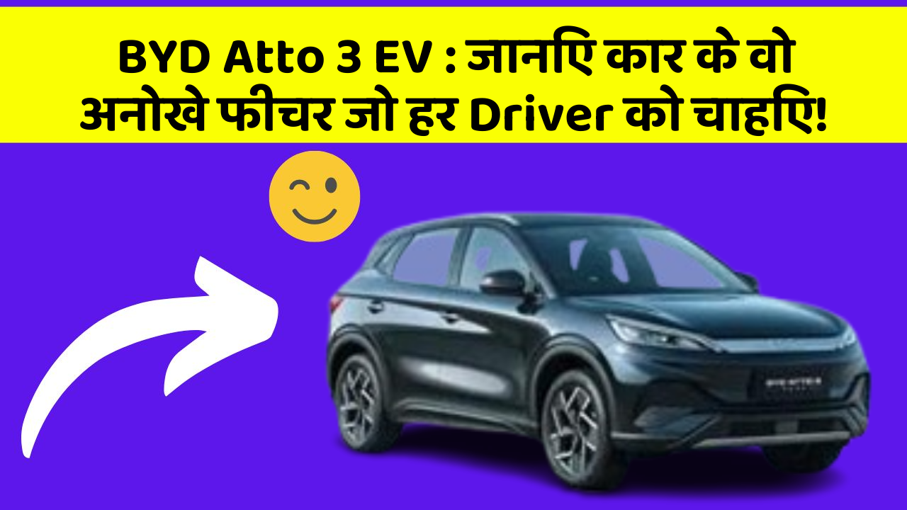 BYD Atto 3 EV: जानिए कार के वो अनोखे फीचर जो हर Driver को चाहिए!