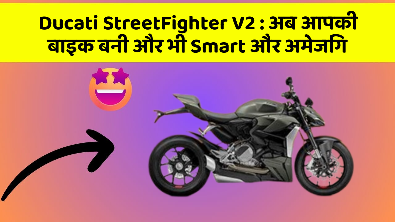 Ducati StreetFighter V2: अब आपकी बाइक बनी और भी Smart और अमेजिंग