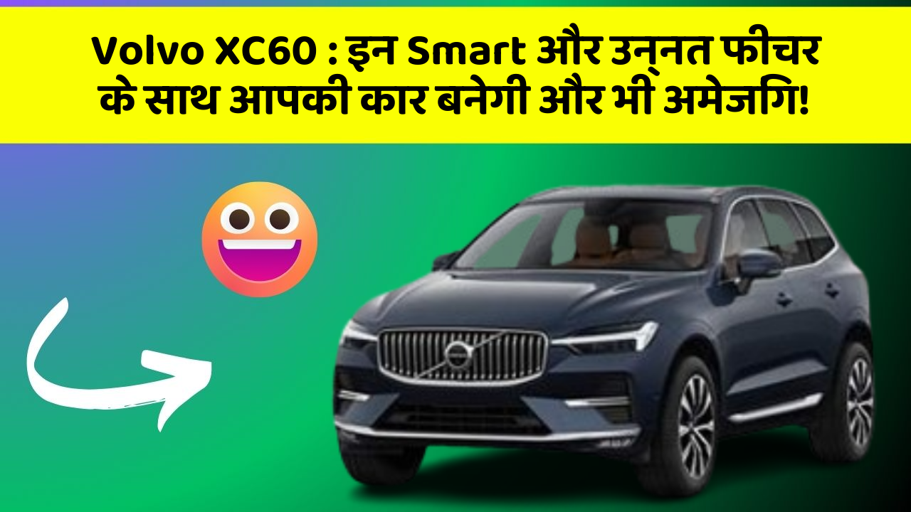 Volvo XC60 : इन Smart और उन्नत फीचर के साथ आपकी कार बनेगी और भी अमेजिंग!