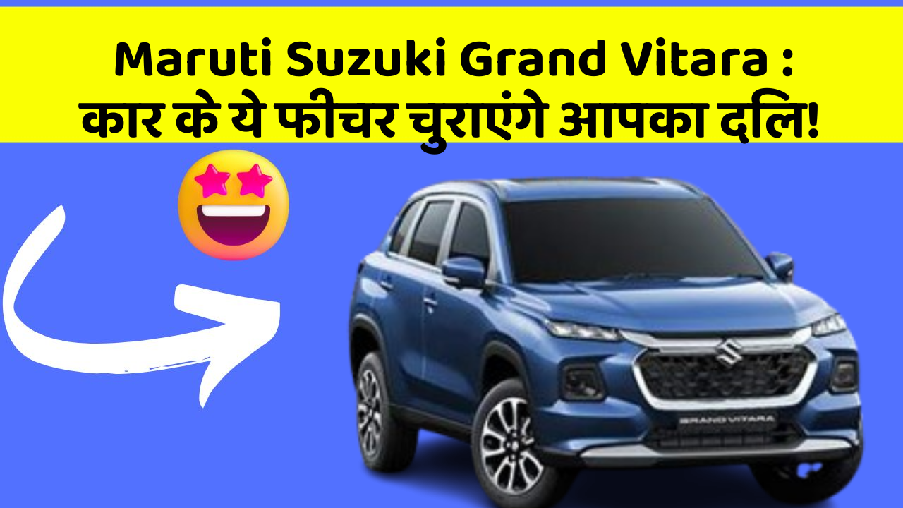 Maruti Suzuki Grand Vitara: कार के ये फीचर चुराएंगे आपका दिल!