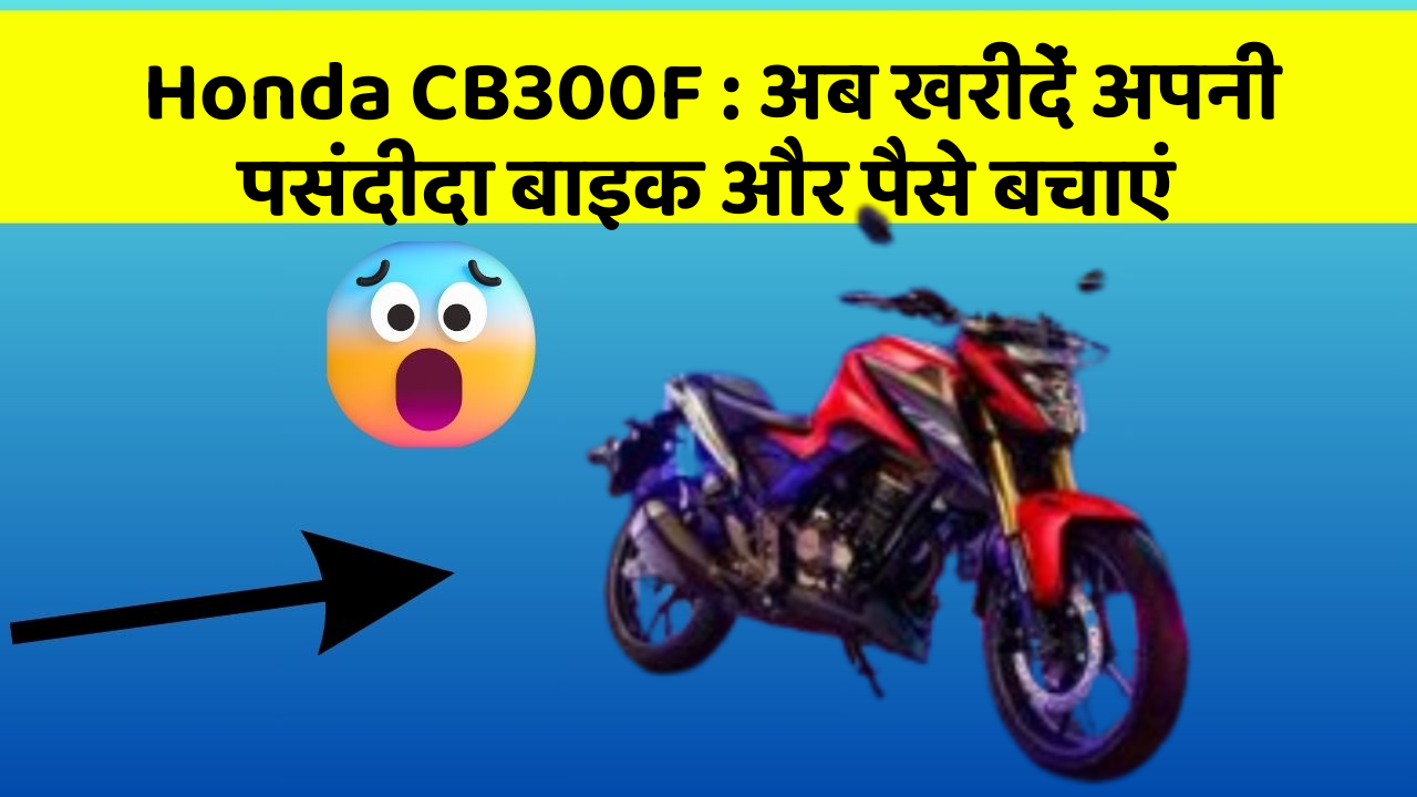 Honda CB300F : अब खरीदें अपनी पसंदीदा बाइक और पैसे बचाएं