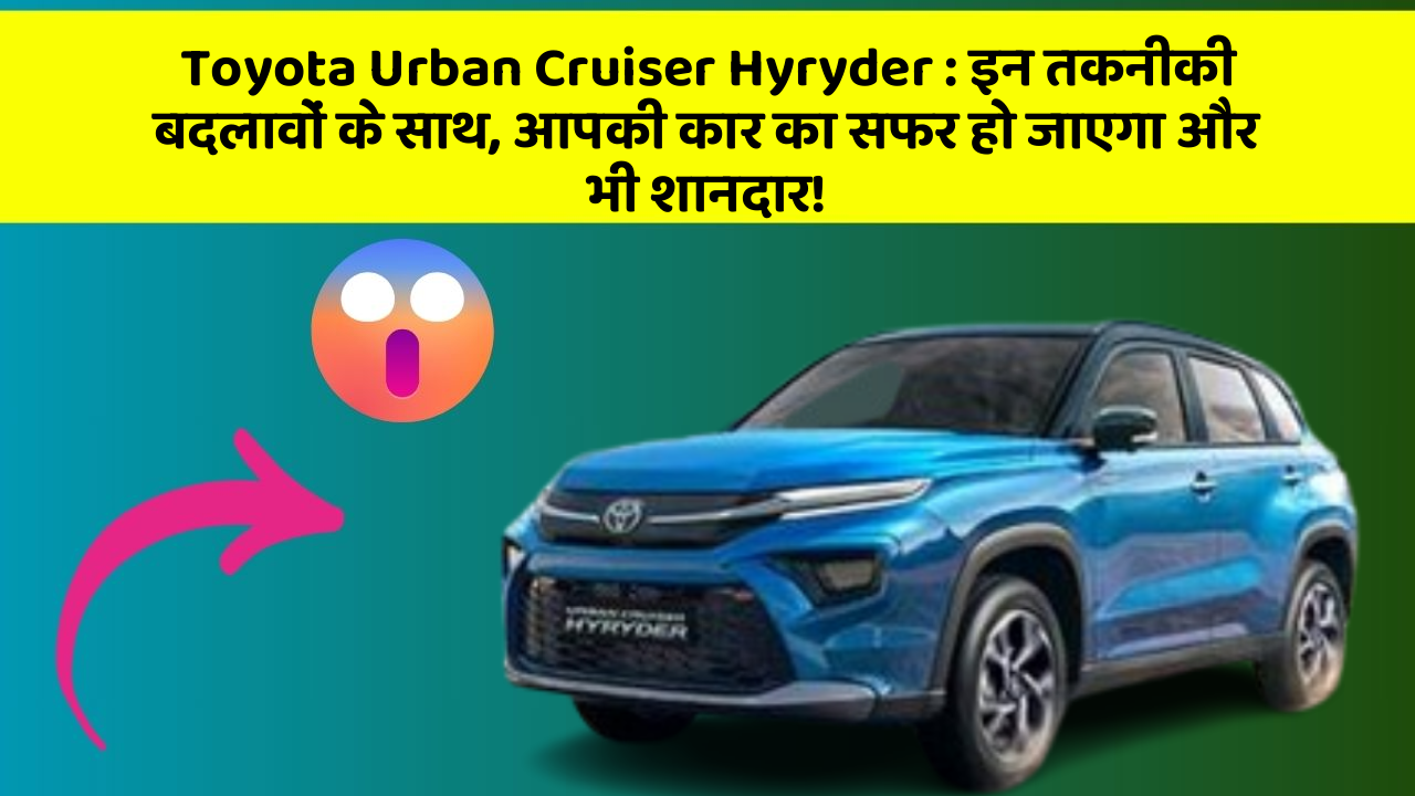 Toyota Urban Cruiser Hyryder: इन तकनीकी बदलावों के साथ, आपकी कार का सफर हो जाएगा और भी शानदार!