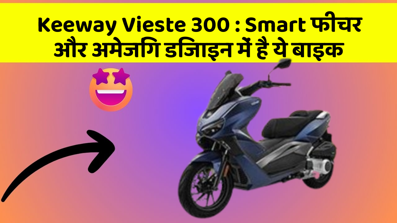 Keeway Vieste 300 : Smart फीचर और अमेजिंग डिजाइन में है ये बाइक