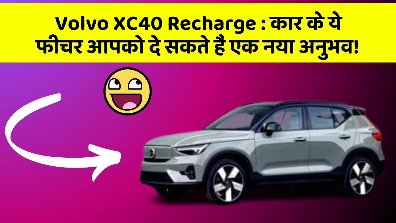 Volvo XC40 Recharge: कार के ये फीचर आपको दे सकते हैं एक नया अनुभव!