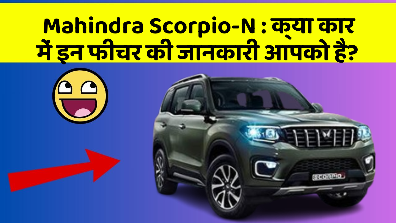 Mahindra Scorpio-N: क्या कार में इन फीचर की जानकारी आपको है?