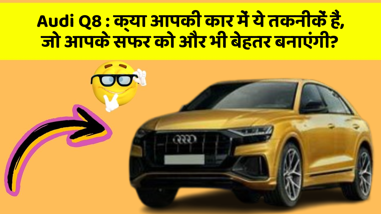 Audi Q8: क्या आपकी कार में ये तकनीकें हैं, जो आपके सफर को और भी बेहतर बनाएंगी?