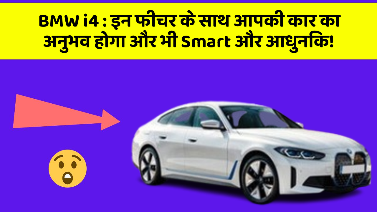 BMW i4 : इन फीचर के साथ आपकी कार का अनुभव होगा और भी Smart और आधुनिक!