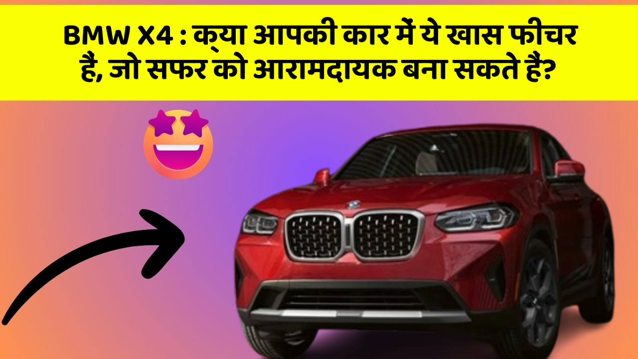 BMW X4 : क्या आपकी कार में ये खास फीचर हैं, जो सफर को आरामदायक बना सकते हैं?