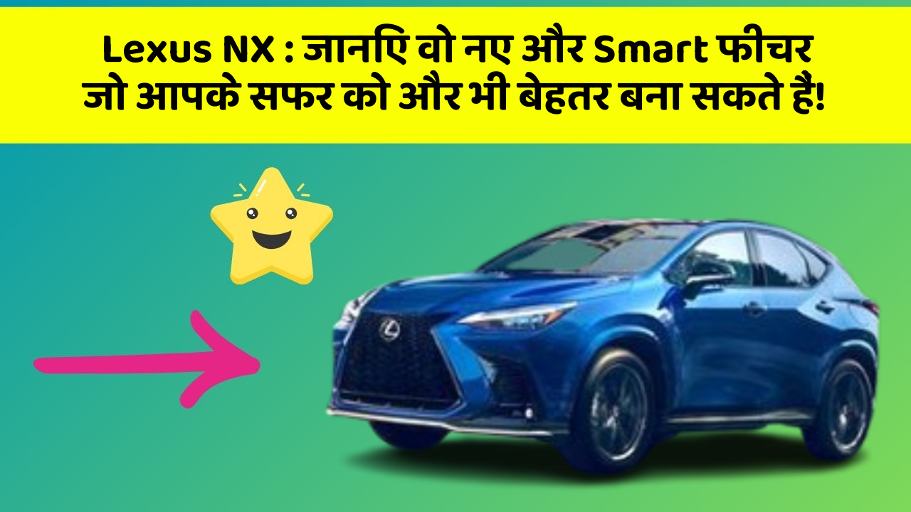 Lexus NX: जानिए वो नए और Smart फीचर जो आपके सफर को और भी बेहतर बना सकते हैं!