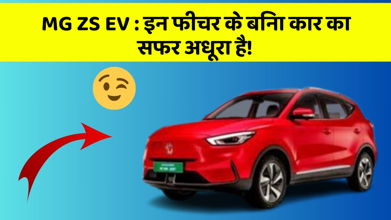 MG ZS EV : इन फीचर के बिना कार का सफर अधूरा है!