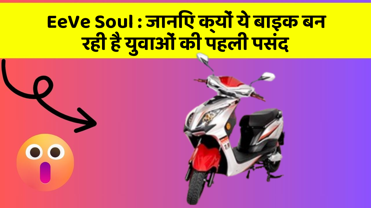 EeVe Soul: जानिए क्यों ये बाइक बन रही है युवाओं की पहली पसंद