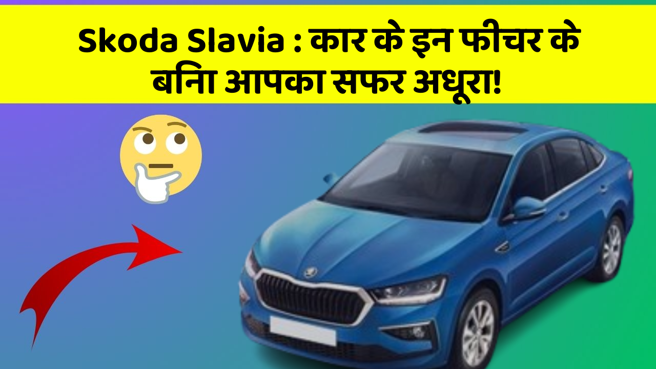 Skoda Slavia: कार के इन फीचर के बिना आपका सफर अधूरा!
