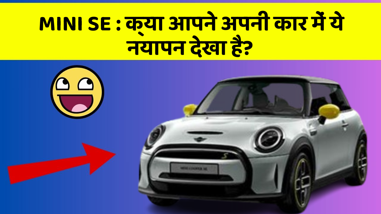 MINI SE : क्या आपने अपनी कार में ये नयापन देखा है?