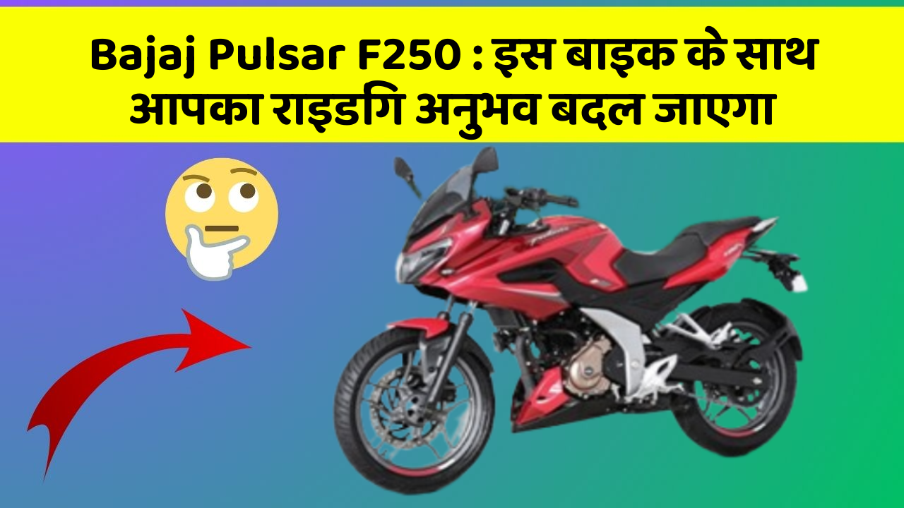 Bajaj Pulsar F250 : इस बाइक के साथ आपका राइडिंग अनुभव बदल जाएगा