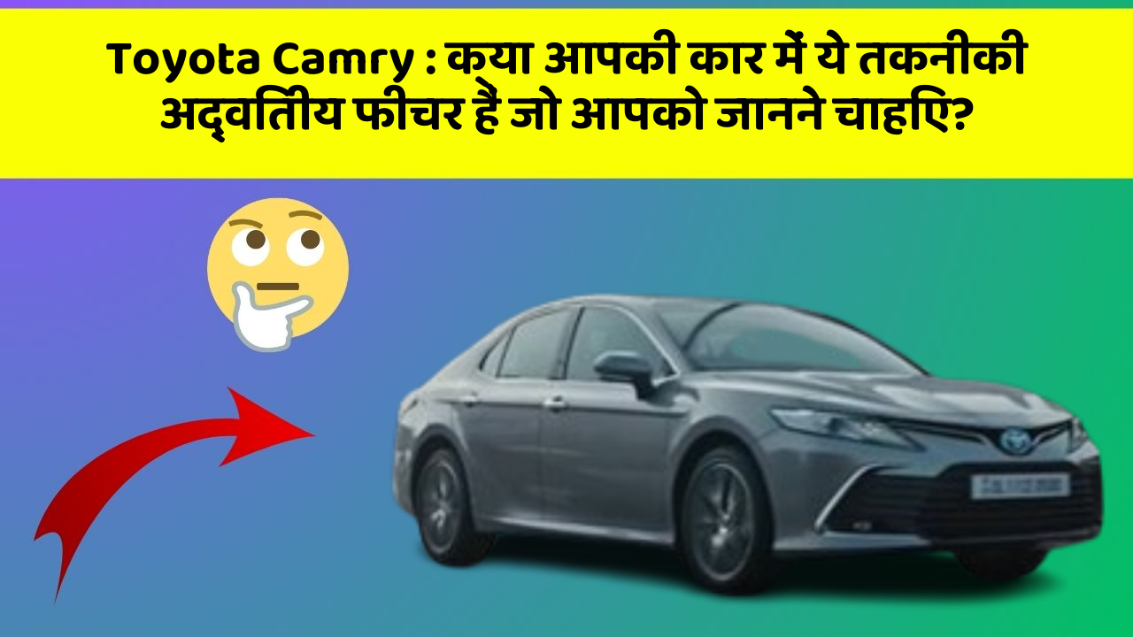 Toyota Camry: क्या आपकी कार में ये तकनीकी अद्वितीय फीचर हैं जो आपको जानने चाहिए?