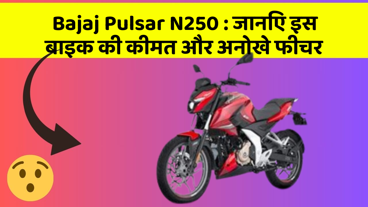 Bajaj Pulsar N250: जानिए इस बाइक की कीमत और अनोखे फीचर