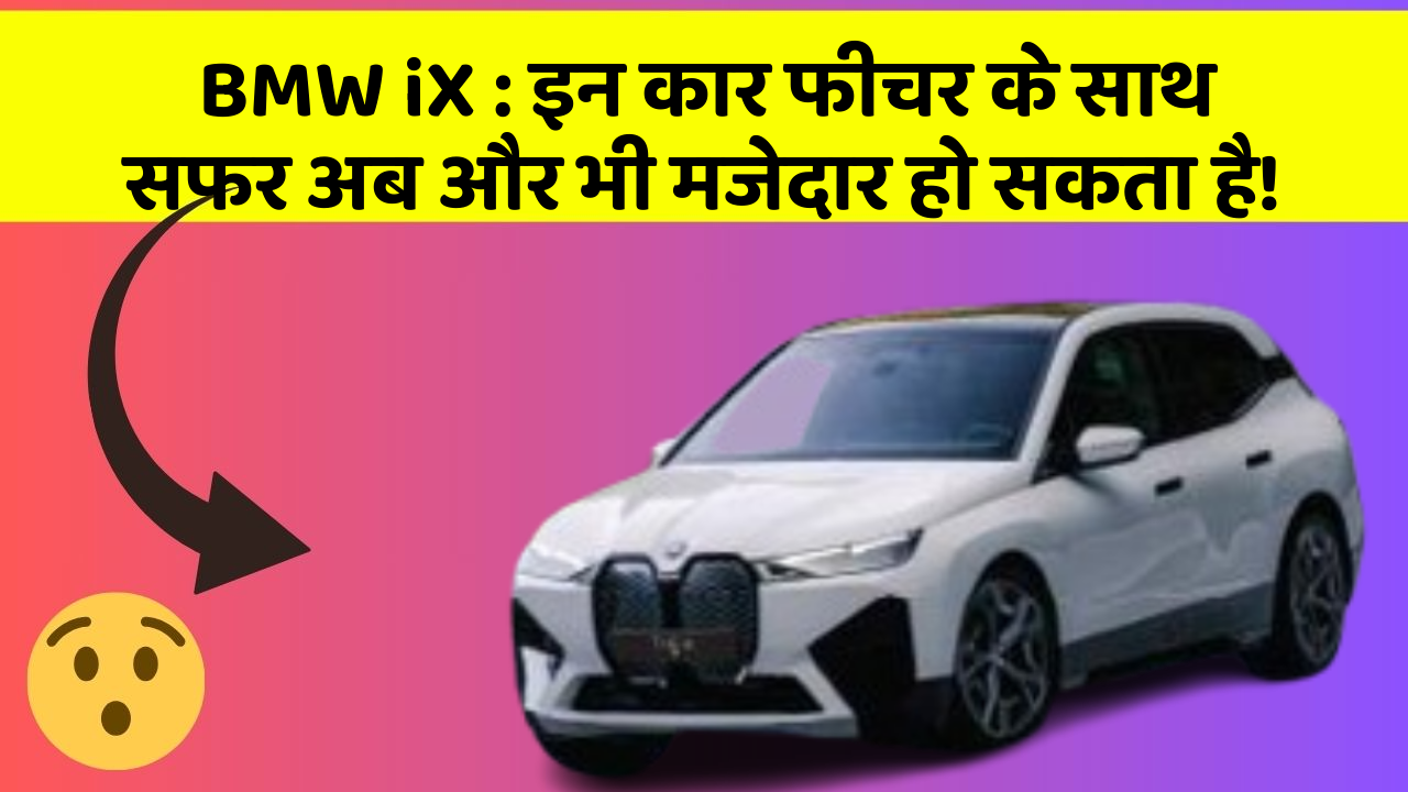 BMW iX : इन कार फीचर के साथ सफर अब और भी मजेदार हो सकता है!