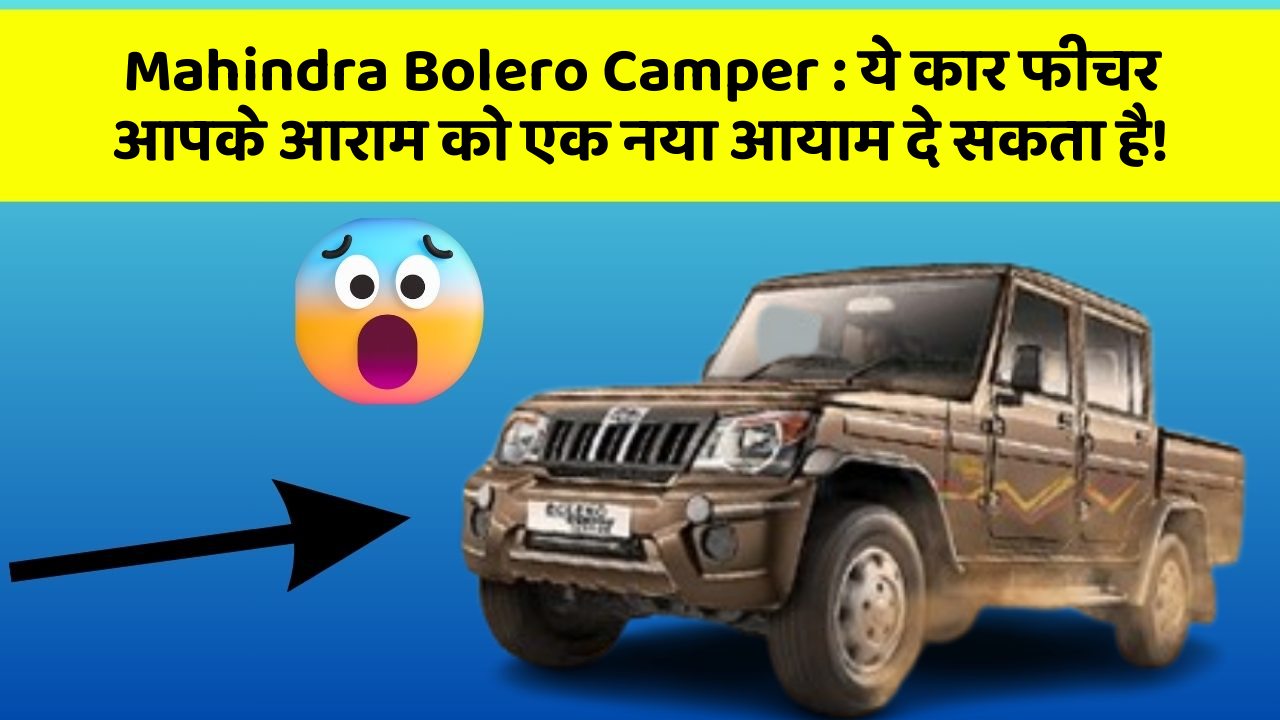 Mahindra Bolero Camper: ये कार फीचर आपके आराम को एक नया आयाम दे सकता है!