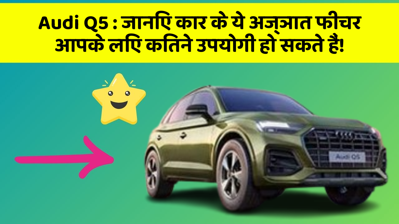 Audi Q5 : जानिए कार के ये अज्ञात फीचर आपके लिए कितने उपयोगी हो सकते हैं!