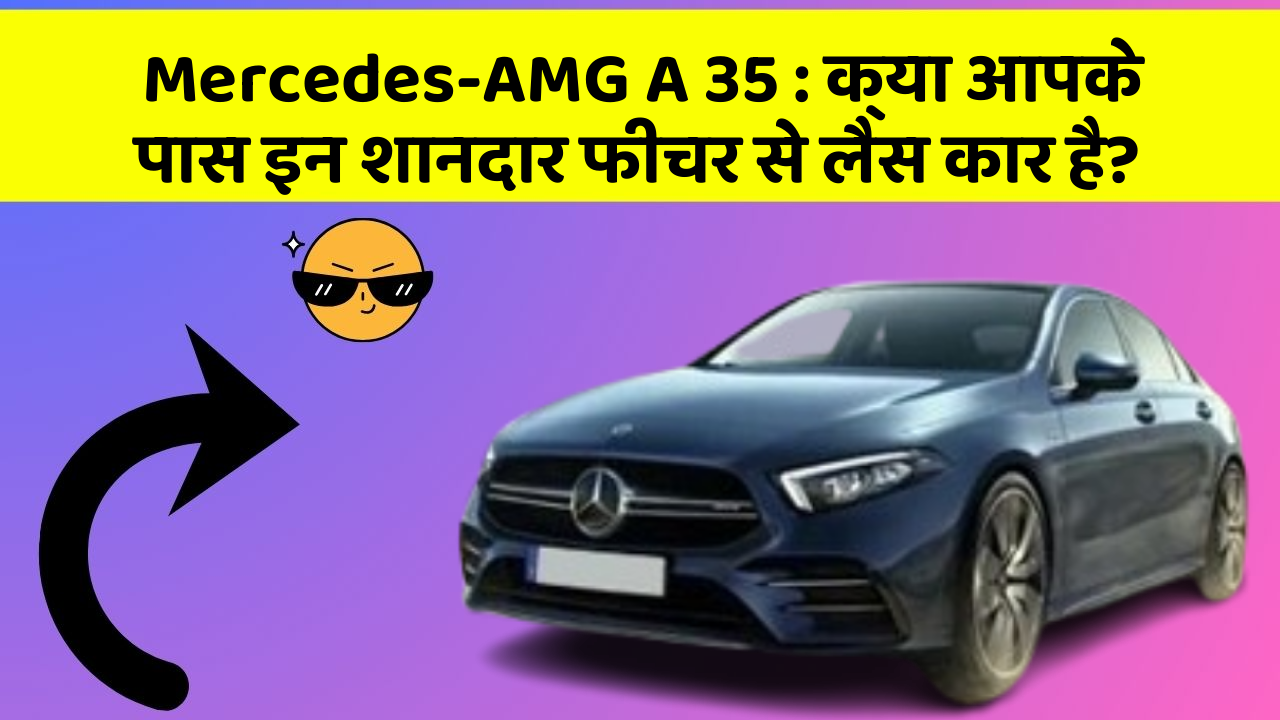 Mercedes-AMG A 35 : क्या आपके पास इन शानदार फीचर से लैस कार है?