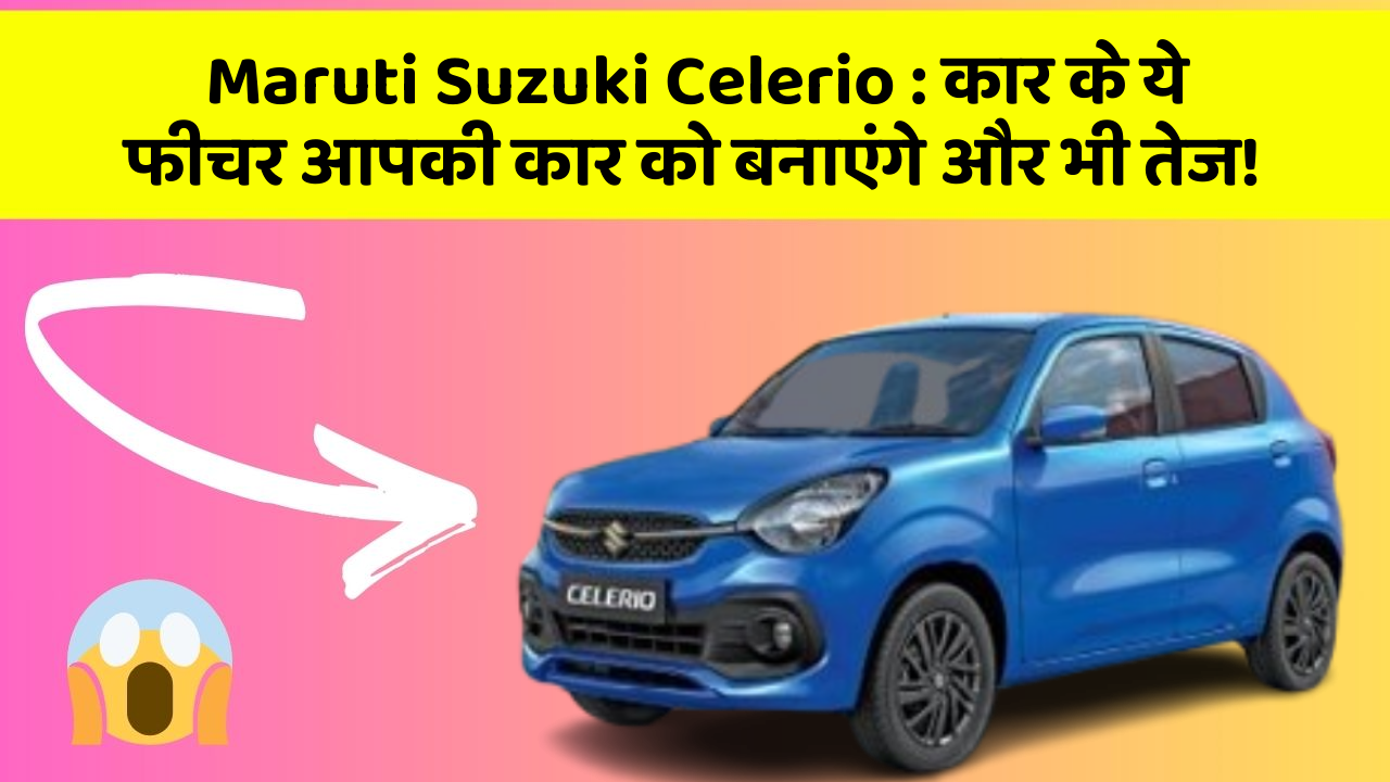Maruti Suzuki Celerio: कार के ये फीचर आपकी कार को बनाएंगे और भी तेज!