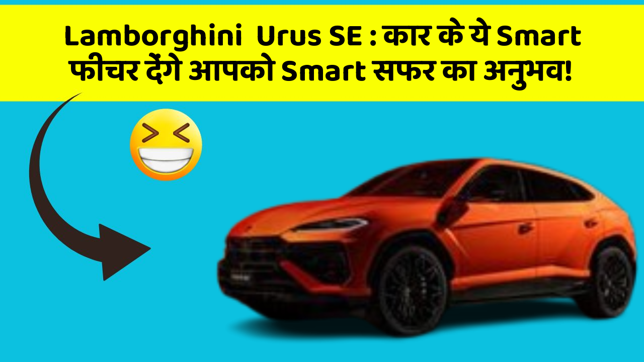Lamborghini  Urus SE: कार के ये Smart फीचर देंगे आपको Smart सफर का अनुभव!