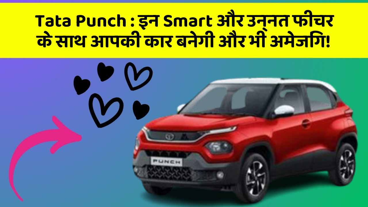 Tata Punch : इन Smart और उन्नत फीचर के साथ आपकी कार बनेगी और भी अमेजिंग!