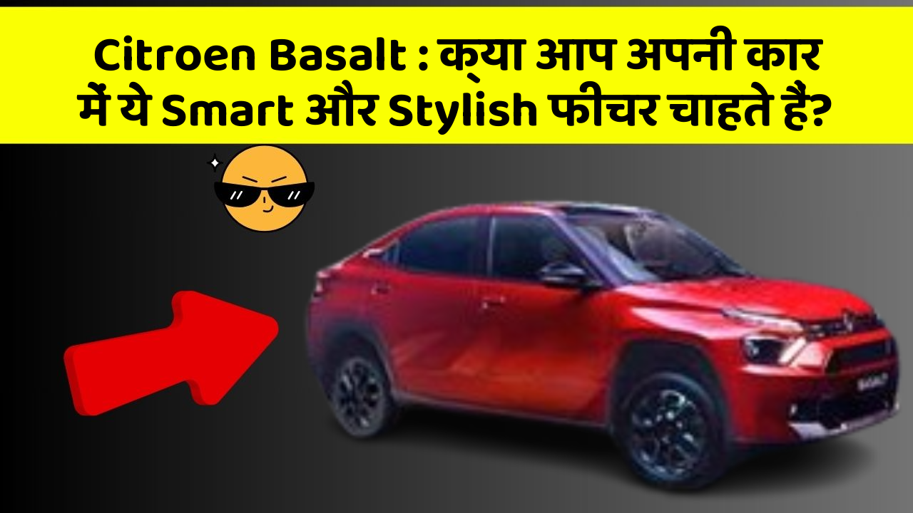 Citroen Basalt : क्या आप अपनी कार में ये Smart और Stylish फीचर चाहते हैं?