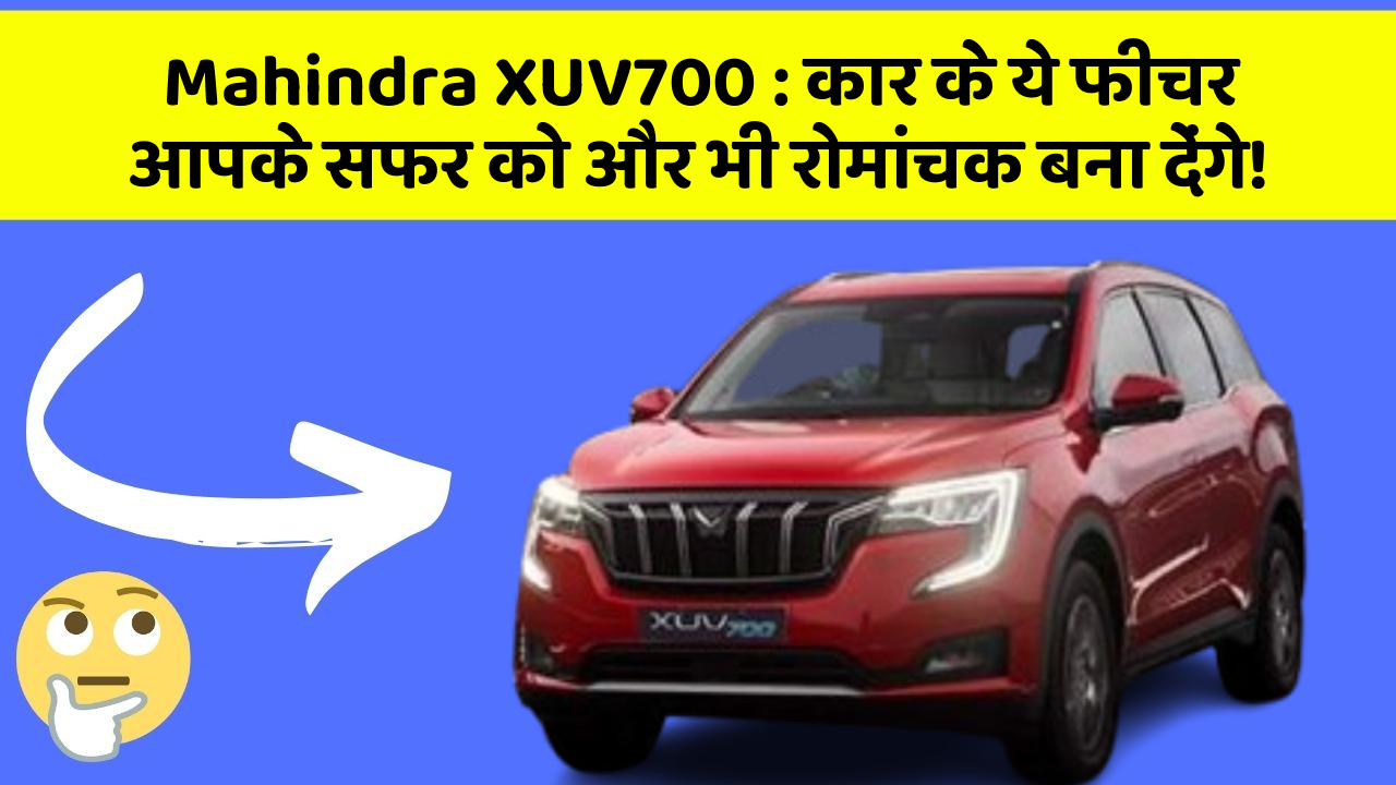 Mahindra XUV700 : कार के ये फीचर आपके सफर को और भी रोमांचक बना देंगे!
