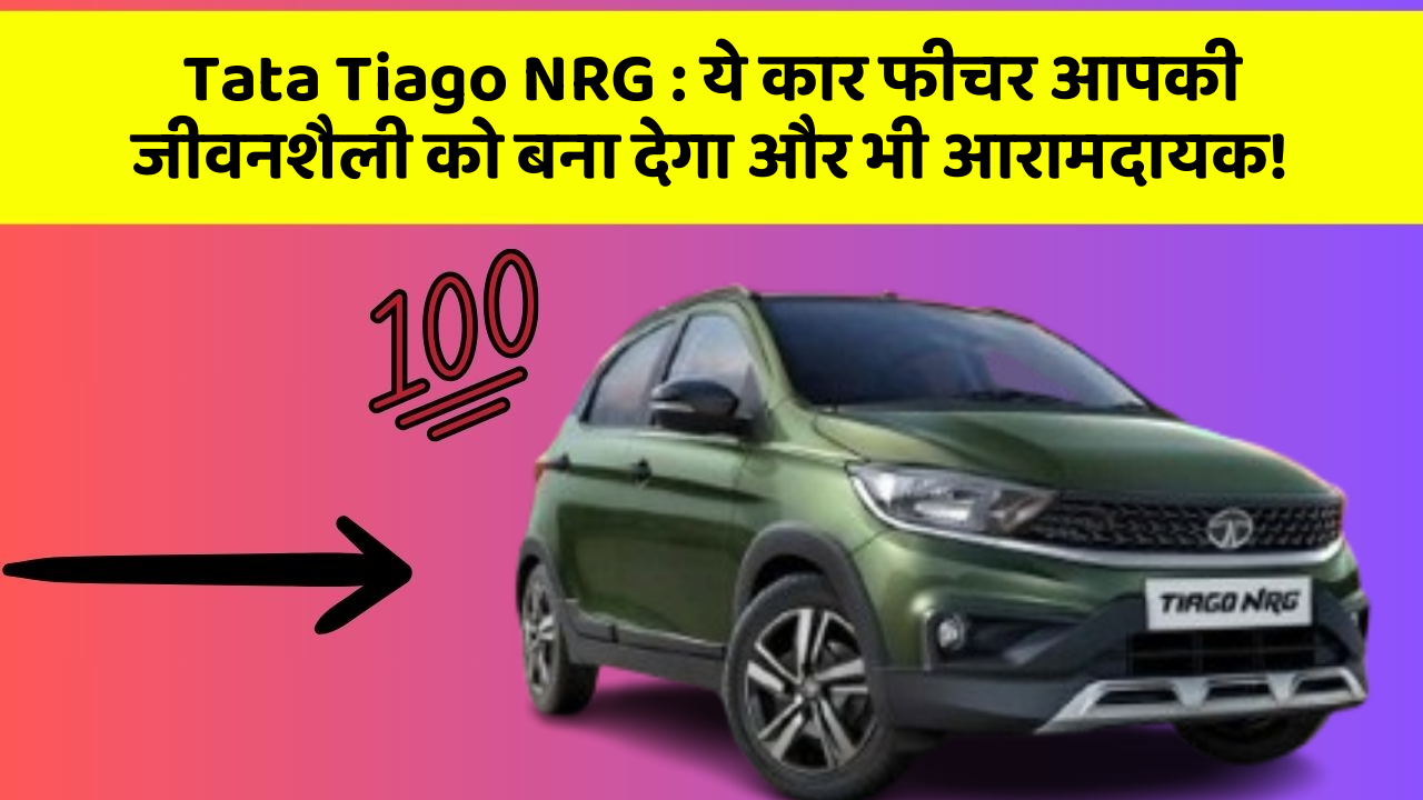 Tata Tiago NRG: ये कार फीचर आपकी जीवनशैली को बना देगा और भी आरामदायक!
