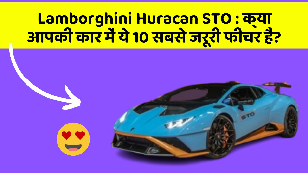 Lamborghini Huracan STO: क्या आपकी कार में ये 10 सबसे जरूरी फीचर हैं?