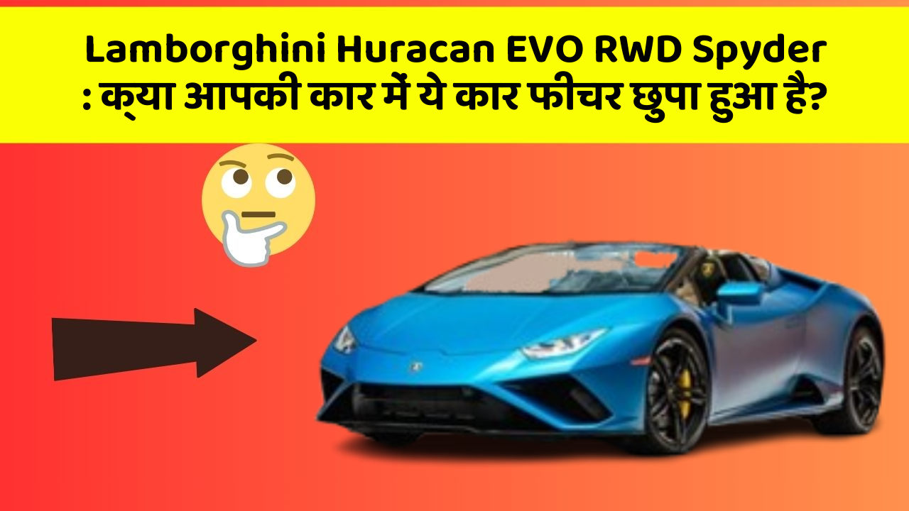 Lamborghini Huracan EVO RWD Spyder: क्या आपकी कार में ये कार फीचर छुपा हुआ है?