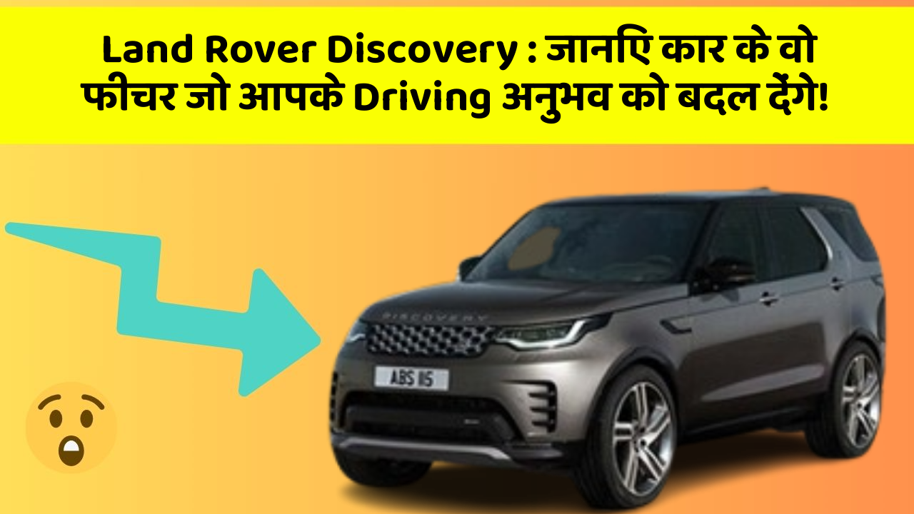 Land Rover Discovery: जानिए कार के वो फीचर जो आपके Driving अनुभव को बदल देंगे!