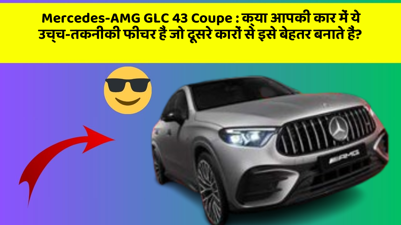 Mercedes-AMG GLC 43 Coupe : क्या आपकी कार में ये उच्च-तकनीकी फीचर हैं जो दूसरे कारों से इसे बेहतर बनाते हैं?