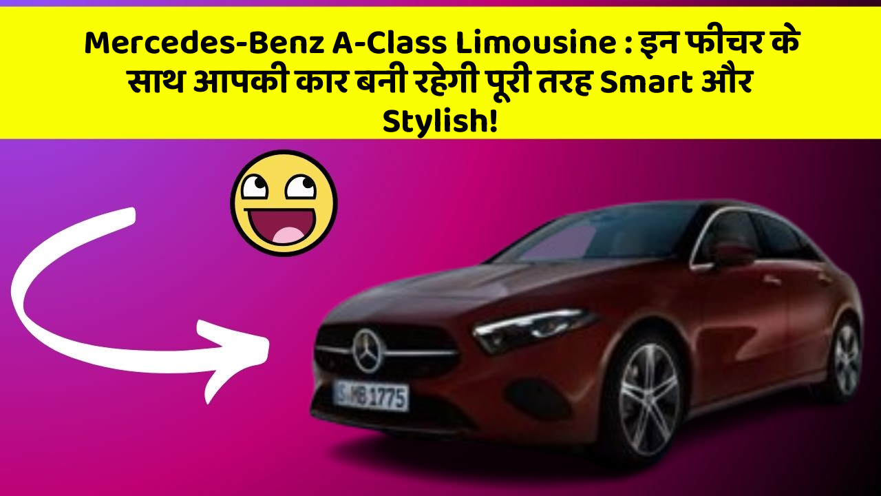 Mercedes-Benz A-Class Limousine: इन फीचर के साथ आपकी कार बनी रहेगी पूरी तरह Smart और Stylish!