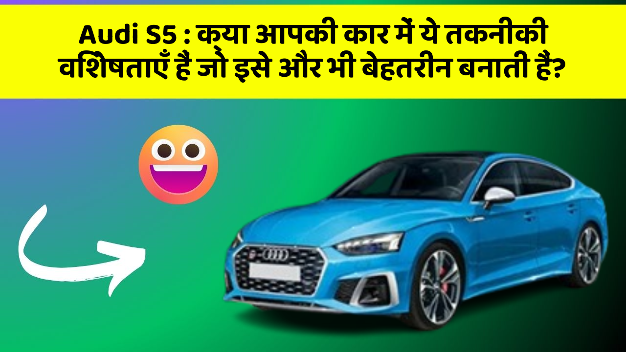 Audi S5 : क्या आपकी कार में ये तकनीकी विशेषताएँ हैं जो इसे और भी बेहतरीन बनाती हैं?