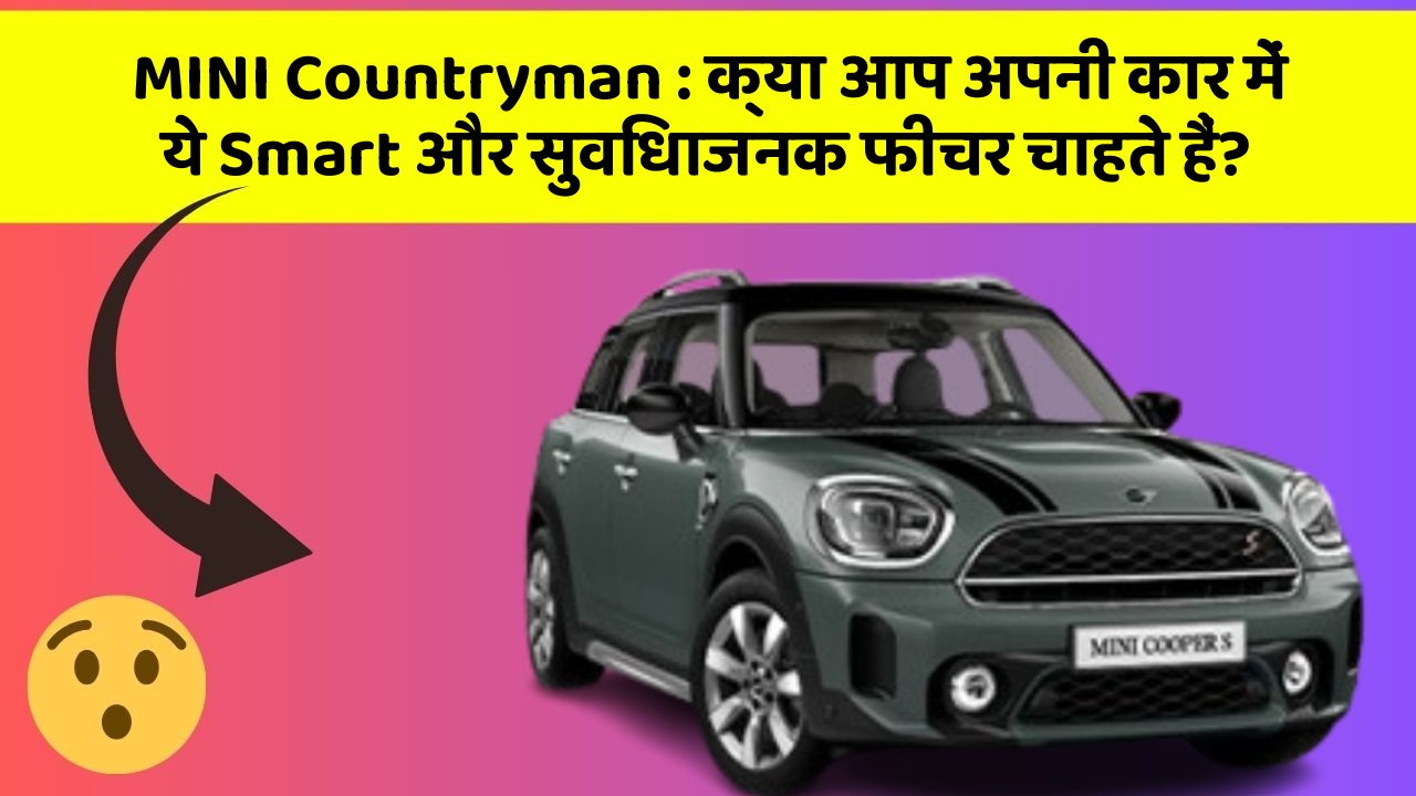 MINI Countryman : क्या आप अपनी कार में ये Smart और सुविधाजनक फीचर चाहते हैं?
