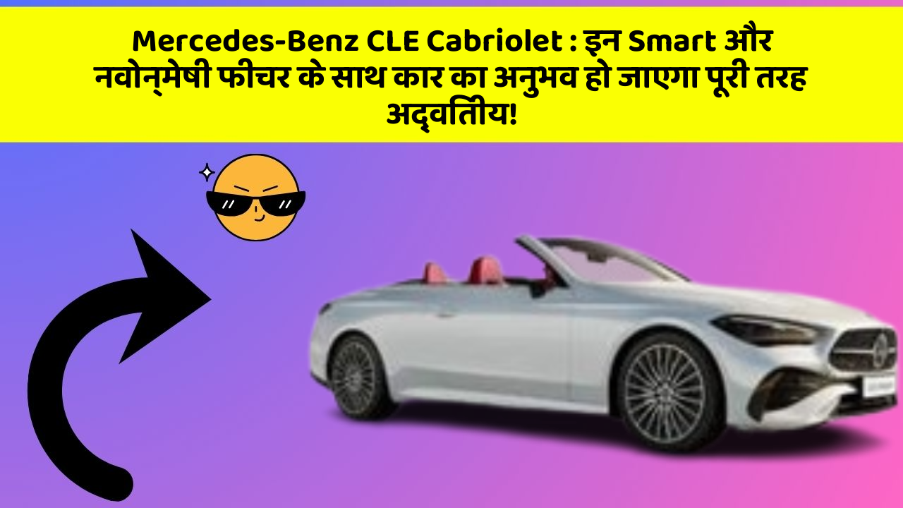 Mercedes-Benz CLE Cabriolet: इन Smart और नवोन्मेषी फीचर के साथ कार का अनुभव हो जाएगा पूरी तरह अद्वितीय!