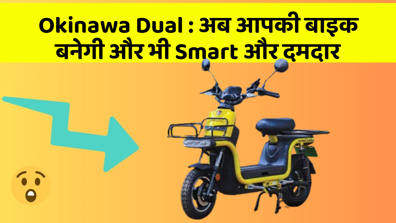 Okinawa Dual: अब आपकी बाइक बनेगी और भी Smart और दमदार
