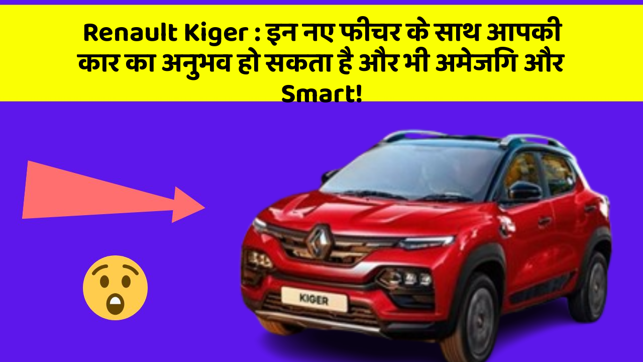 Renault Kiger: इन नए फीचर के साथ आपकी कार का अनुभव हो सकता है और भी अमेजिंग और Smart!
