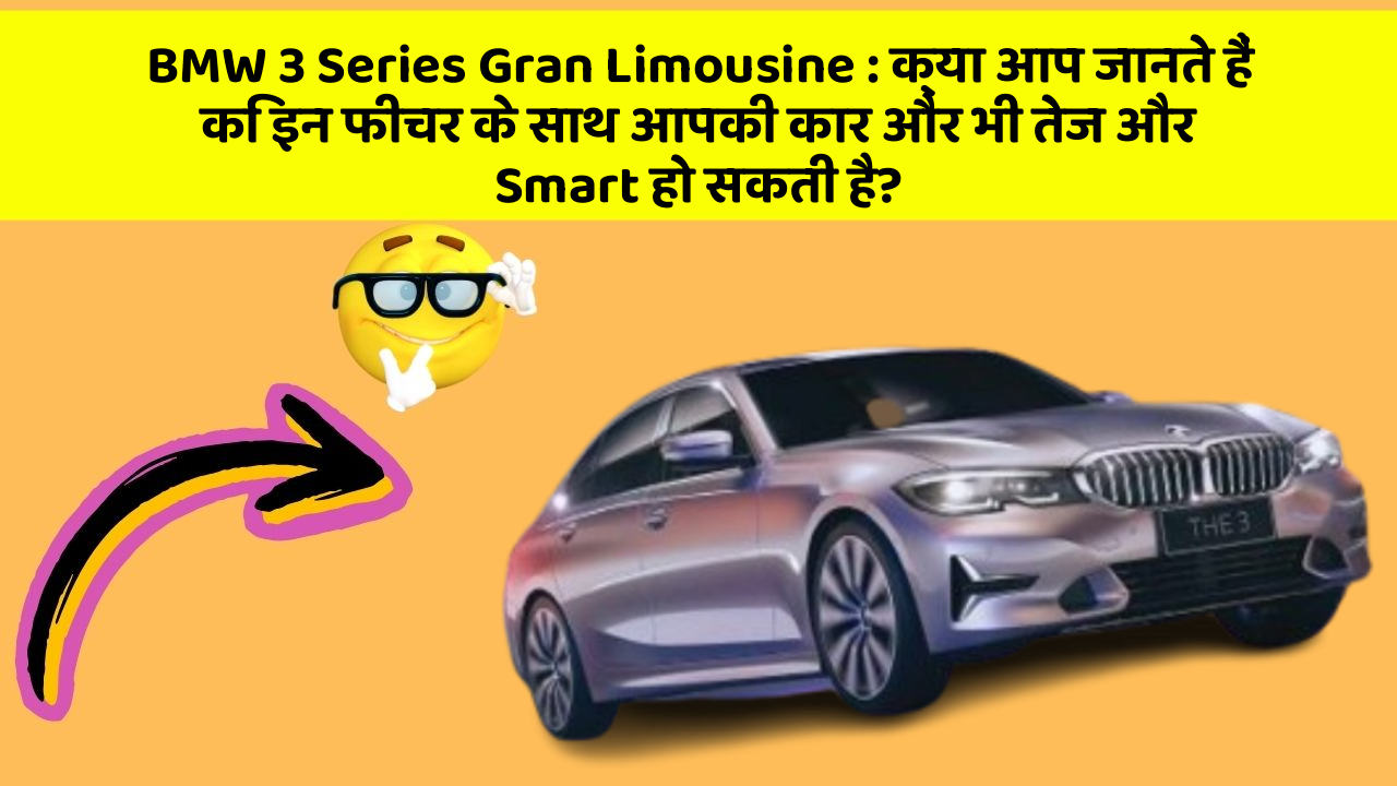 BMW 3 Series Gran Limousine : क्या आप जानते हैं कि इन फीचर के साथ आपकी कार और भी तेज और Smart हो सकती है?