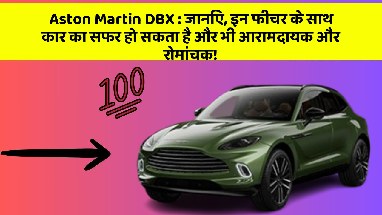 Aston Martin DBX: जानिए, इन फीचर के साथ कार का सफर हो सकता है और भी आरामदायक और रोमांचक!